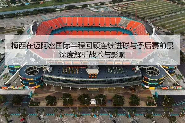 梅西在迈阿密国际半程回顾连续进球与季后赛前景深度解析战术与影响