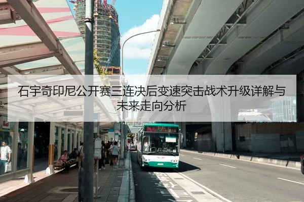 石宇奇印尼公开赛三连决后变速突击战术升级详解与未来走向分析